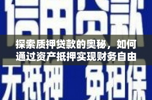 户县探索质押贷款的奥秘，如何通过资产抵押实现财务自由