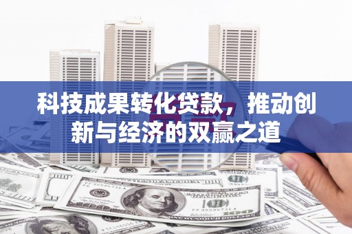 宜宾科技成果转化贷款，推动创新与经济的双赢之道