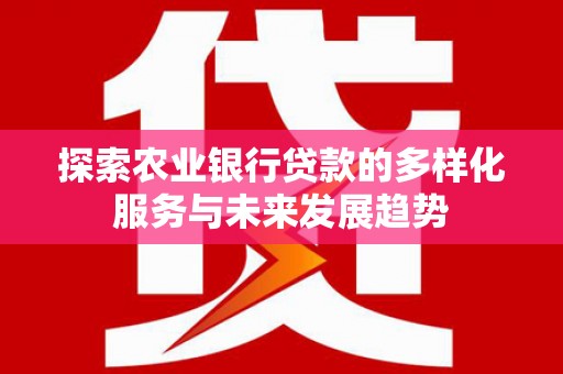 乳源探索农业银行贷款的多样化服务与未来发展趋势