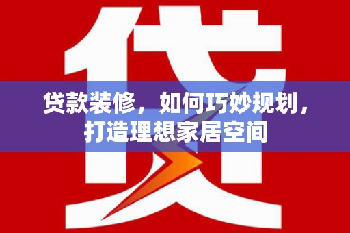 士林贷款装修，如何巧妙规划，打造理想家居空间
