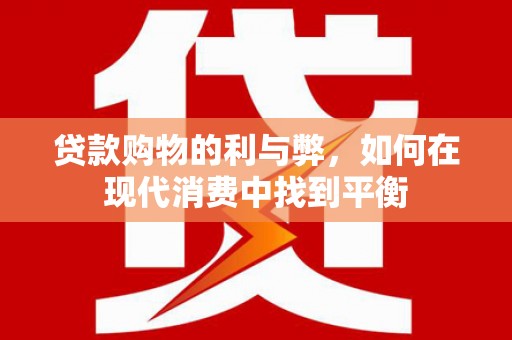 景泰贷款购物的利与弊，如何在现代消费中找到平衡