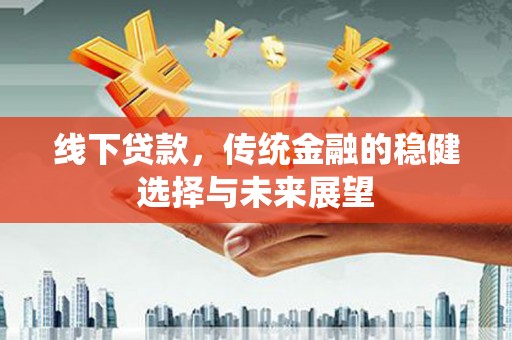 中站线下贷款，传统金融的稳健选择与未来展望