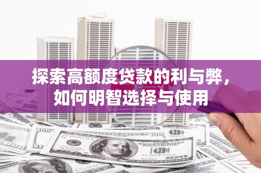 秀林探索高额度贷款的利与弊，如何明智选择与使用