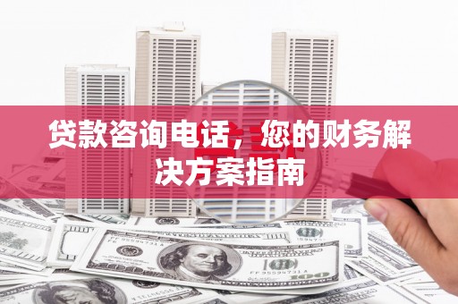 武胜贷款咨询电话，您的财务解决方案指南