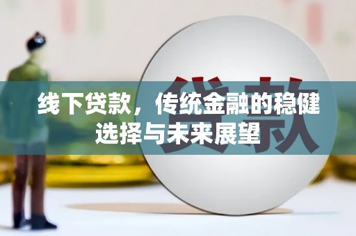 邹平线下贷款，传统金融的稳健选择与未来展望