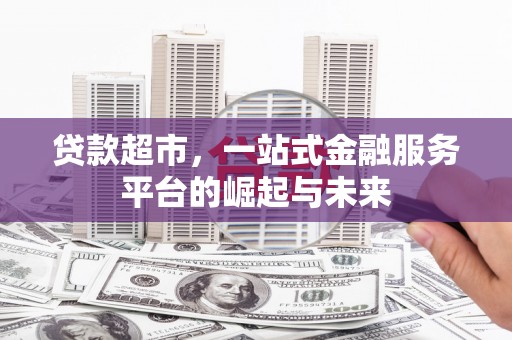 偃师贷款超市，一站式金融服务平台的崛起与未来