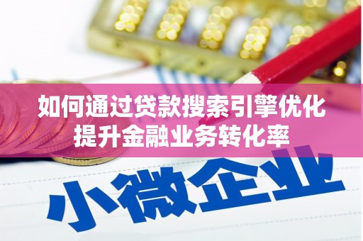 麦积如何通过贷款搜索引擎优化提升金融业务转化率