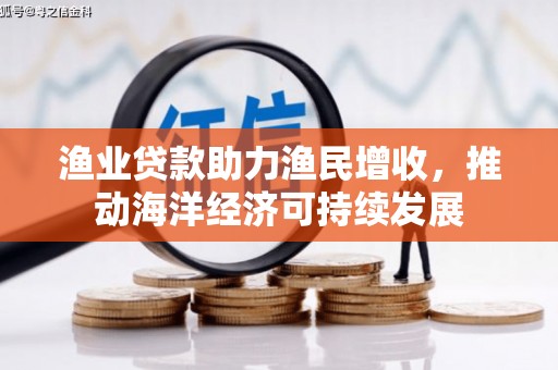 肥乡渔业贷款助力渔民增收，推动海洋经济可持续发展