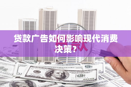 花坛贷款广告如何影响现代消费决策？