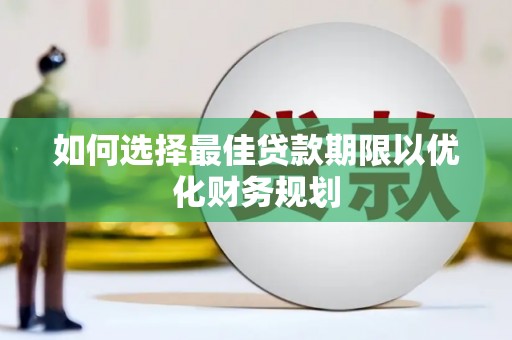 绩溪如何选择最佳贷款期限以优化财务规划