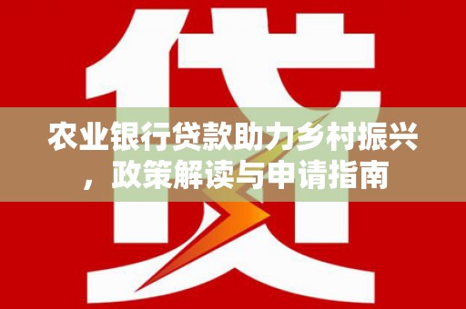王益农业银行贷款助力乡村振兴，政策解读与申请指南