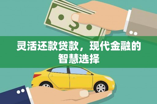 巴音郭楞蒙古灵活还款贷款，现代金融的智慧选择