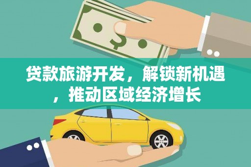来宾贷款旅游开发，解锁新机遇，推动区域经济增长