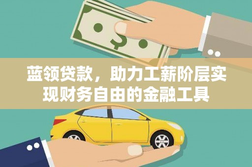 二连浩特蓝领贷款，助力工薪阶层实现财务自由的金融工具