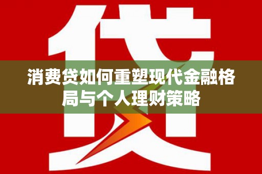 温宿消费贷如何重塑现代金融格局与个人理财策略