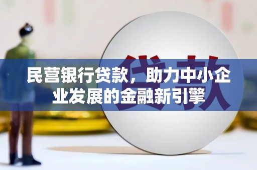 茅箭民营银行贷款，助力中小企业发展的金融新引擎