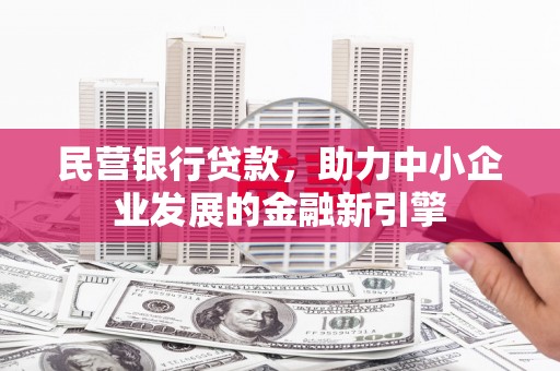 安岳民营银行贷款，助力中小企业发展的金融新引擎