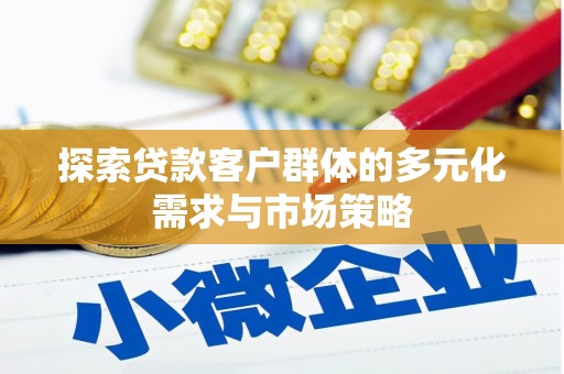 东莞探索贷款客户群体的多元化需求与市场策略