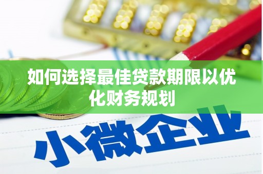 芎林如何选择最佳贷款期限以优化财务规划