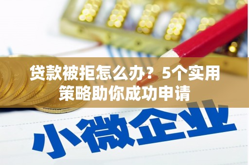 米易贷款被拒怎么办？5个实用策略助你成功申请