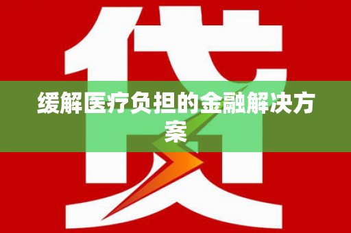 河津缓解医疗负担的金融解决方案