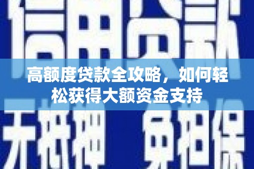 宝兴高额度贷款全攻略，如何轻松获得大额资金支持