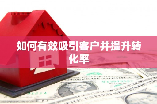 工农如何有效吸引客户并提升转化率
