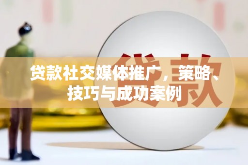 沈河贷款社交媒体推广，策略、技巧与成功案例